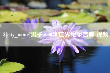 诸暨男子5000米世界纪录告破 视频