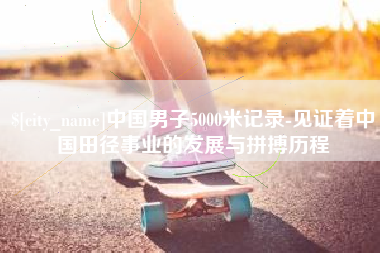 诸暨中国男子5000米记录-见证着中国田径事业的发展与拼搏历程