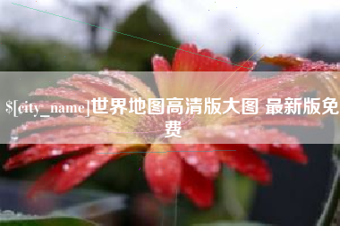 诸暨世界地图高清版大图 最新版免费