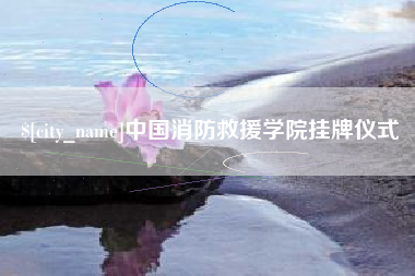 诸暨中国消防救援学院挂牌仪式