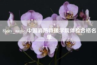 诸暨中国消防救援学院体检合格名单