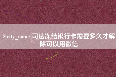 诸暨司法冻结银行卡需要多久才解除可以用微信