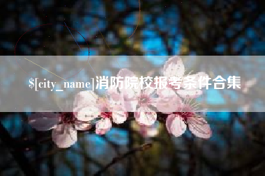诸暨消防院校报考条件合集