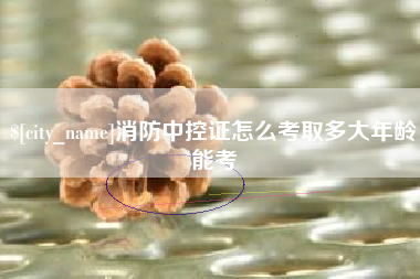 诸暨消防中控证怎么考取多大年龄能考